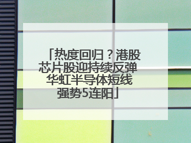 热度回归？港股芯片股迎持续反弹 华虹半导体短线强势5连阳