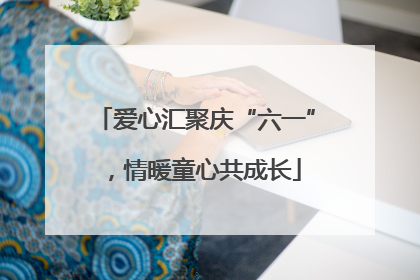 爱心汇聚庆“六一”，情暖童心共成长