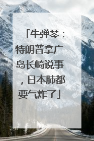 牛弹琴：特朗普拿广岛长崎说事，日本肺都要气炸了