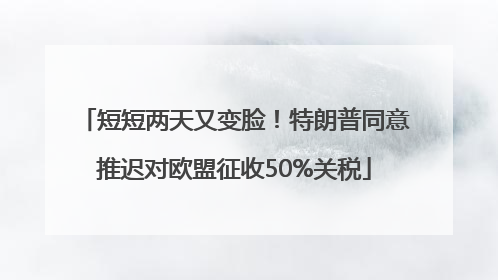 短短两天又变脸！特朗普同意推迟对欧盟征收50%关税