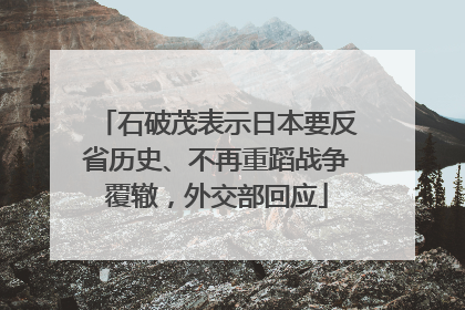 石破茂表示日本要反省历史、不再重蹈战争覆辙，外交部回应