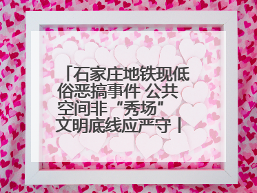 石家庄地铁现低俗恶搞事件 公共空间非“秀场” 文明底线应严守丨有一说一