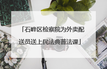 石峰区检察院为外卖配送员送上民法典普法课
