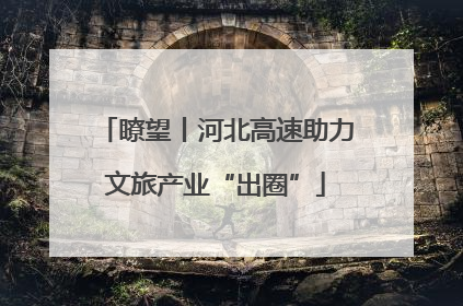 瞭望丨河北高速助力文旅产业“出圈”