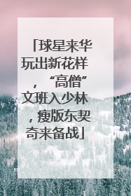 球星来华玩出新花样，“高僧”文班入少林，瘦版东契奇来备战
