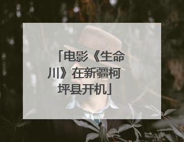 电影《生命川》在新疆柯坪县开机