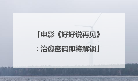 电影《好好说再见》：治愈密码即将解锁