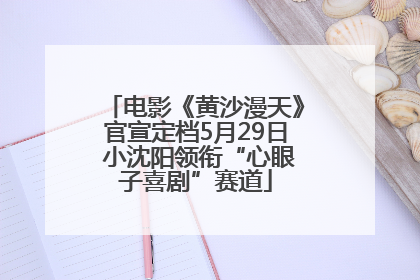 电影《黄沙漫天》官宣定档5月29日 小沈阳领衔“心眼子喜剧”赛道