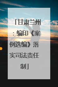 甘肃兰州：编印《案例选编》落实司法责任制
