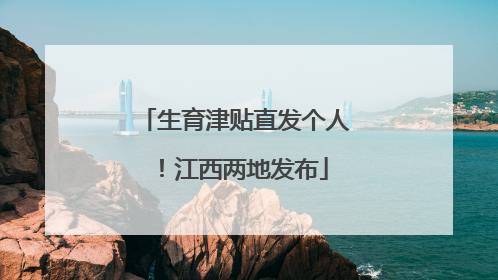 生育津贴直发个人！江西两地发布