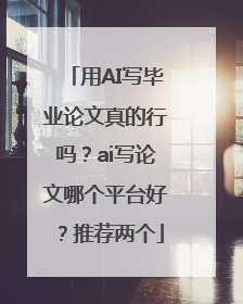 用AI写毕业论文真的行吗？ai写论文哪个平台好？推荐两个