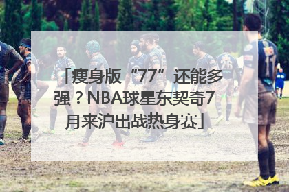 瘦身版“77”还能多强？NBA球星东契奇7月来沪出战热身赛