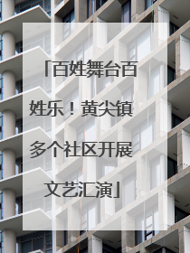 百姓舞台百姓乐！黄尖镇多个社区开展文艺汇演