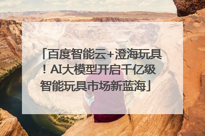 百度智能云+澄海玩具！AI大模型开启千亿级智能玩具市场新蓝海