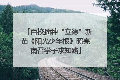 百校播种“立德”新苗《阳光少年报》照亮南召学子求知路