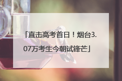 直击高考首日！烟台3.07万考生今朝试锋芒
