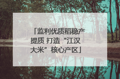 监利优质稻稳产提质 打造“江汉大米”核心产区