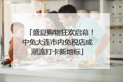 盛夏购物狂欢启幕！中免大连市内免税店成潮流打卡新地标