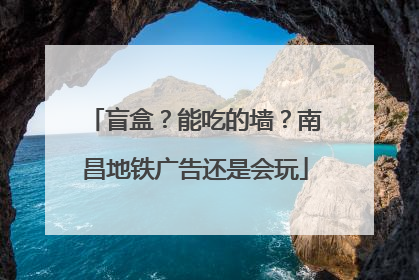 盲盒？能吃的墙？南昌地铁广告还是会玩