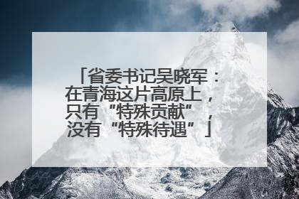 省委书记吴晓军：在青海这片高原上，只有“特殊贡献”，没有“特殊待遇”
