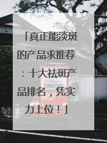 真正能淡斑的产品求推荐：十大祛斑产品排名，凭实力上位！