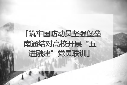 筑牢国防动员坚强堡垒 南通结对高校开展“五进融建”党员联训