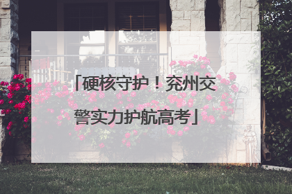 硬核守护！兖州交警实力护航高考