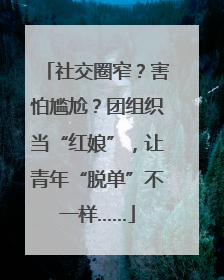 社交圈窄？害怕尴尬？团组织当“红娘”，让青年“脱单”不一样……