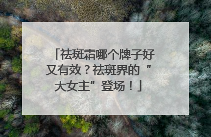 祛斑霜哪个牌子好又有效？祛斑界的“大女主”登场！