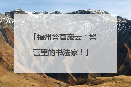 福州警官施云：警营里的书法家！