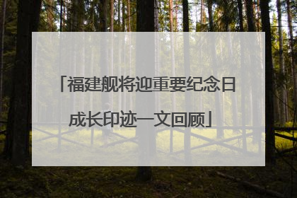 福建舰将迎重要纪念日 成长印迹一文回顾