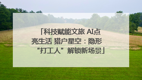 科技赋能文旅 AI点亮生活 猎户星空：隐形“打工人”解锁新场景