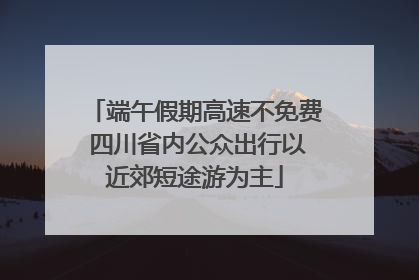 端午假期高速不免费 四川省内公众出行以近郊短途游为主
