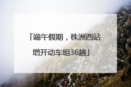 端午假期，株洲西站增开动车组36趟