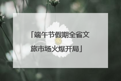 端午节假期全省文旅市场火爆开局