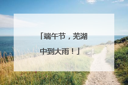 端午节，芜湖中到大雨！