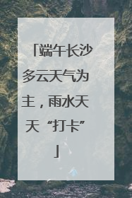 端午长沙多云天气为主，雨水天天“打卡”