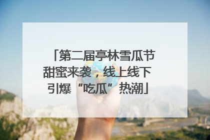 第二届亭林雪瓜节甜蜜来袭，线上线下引爆“吃瓜”热潮