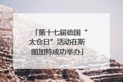 第十七届德国“太仓日”活动在斯图加特成功举办
