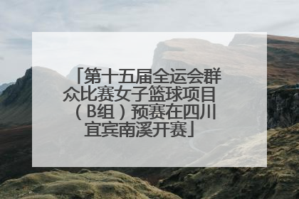 第十五届全运会群众比赛女子篮球项目（B组）预赛在四川宜宾南溪开赛