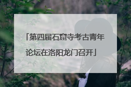 第四届石窟寺考古青年论坛在洛阳龙门召开
