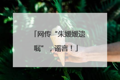 网传“朱媛媛遗嘱”，谣言！