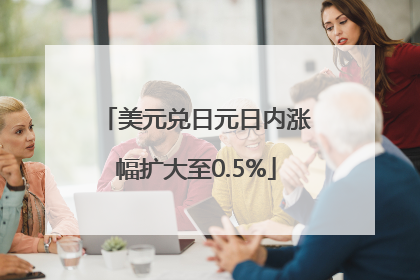 美元兑日元日内涨幅扩大至0.5%