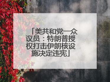 美共和党一众议员：特朗普授权打击伊朗核设施决定违宪