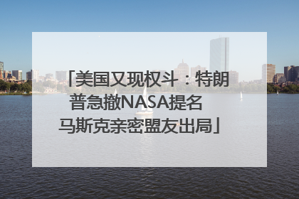 美国又现权斗：特朗普急撤NASA提名 马斯克亲密盟友出局
