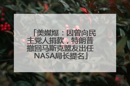 美媒爆：因曾向民主党人捐款，特朗普撤回马斯克盟友出任NASA局长提名