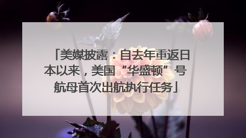 美媒披露：自去年重返日本以来，美国“华盛顿”号航母首次出航执行任务