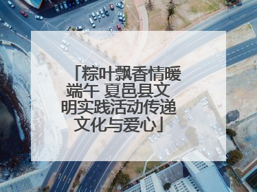 粽叶飘香情暖端午 夏邑县文明实践活动传递文化与爱心