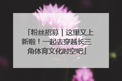 粉丝招募｜这里又上新啦！一起去穿越长三角体育文化时空吧