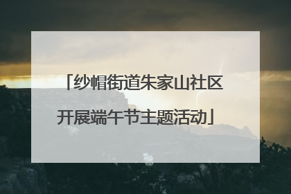 纱帽街道朱家山社区开展端午节主题活动